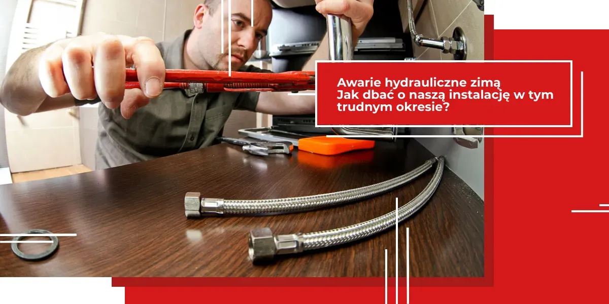Awarie hydrauliczne zimą - jak dbać o naszą instalację w tym trudnym okresie?